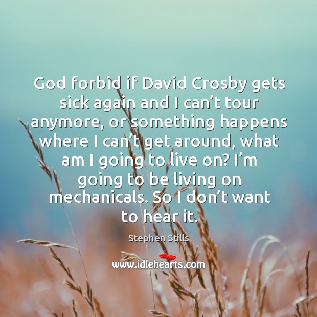 God forbid if david crosby gets sick again and I can’t tour anymore Image