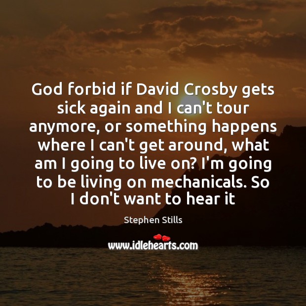 God forbid if David Crosby gets sick again and I can’t tour Stephen Stills Picture Quote
