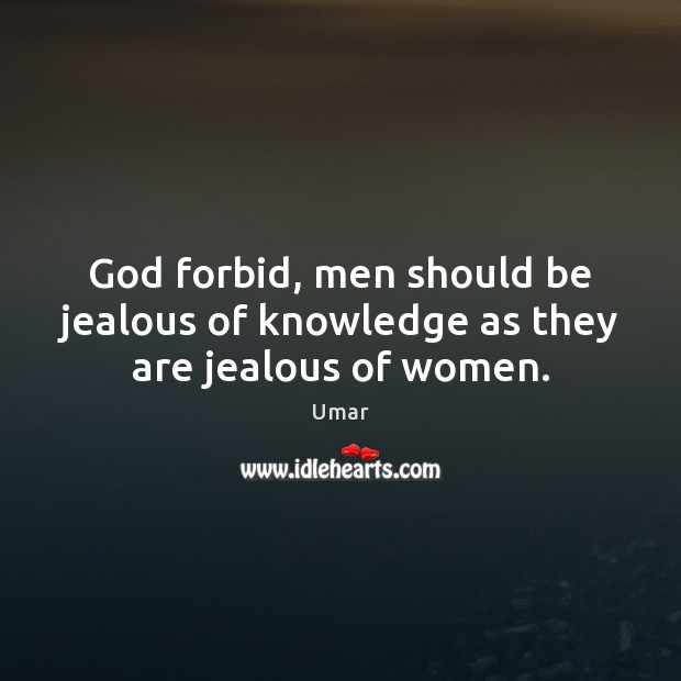 God forbid, men should be jealous of knowledge as they are jealous of women. Image