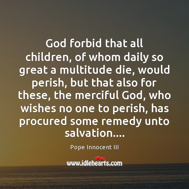 God forbid that all children, of whom daily so great a multitude Pope Innocent III Picture Quote