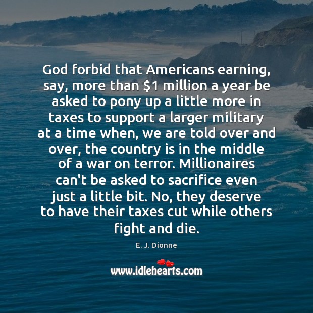 God forbid that Americans earning, say, more than $1 million a year be E. J. Dionne Picture Quote