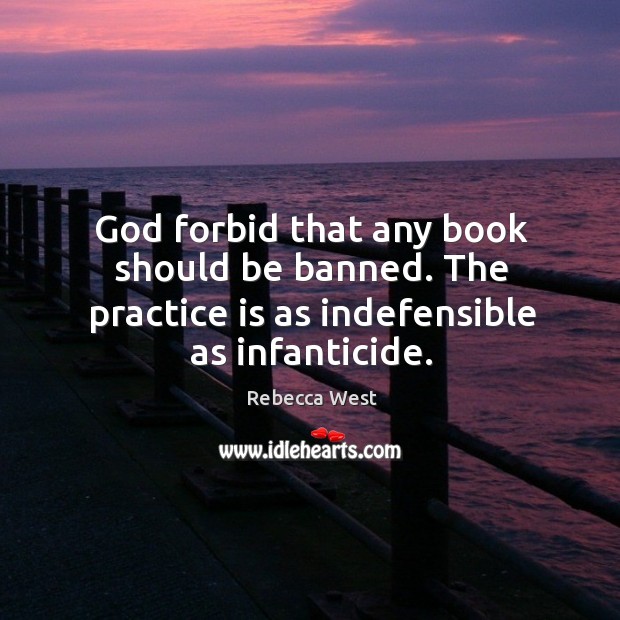 God forbid that any book should be banned. The practice is as indefensible as infanticide. Practice Quotes Image