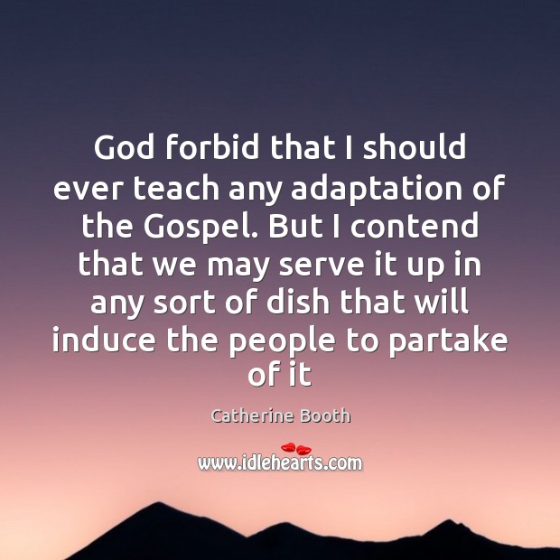 God forbid that I should ever teach any adaptation of the Gospel. Catherine Booth Picture Quote