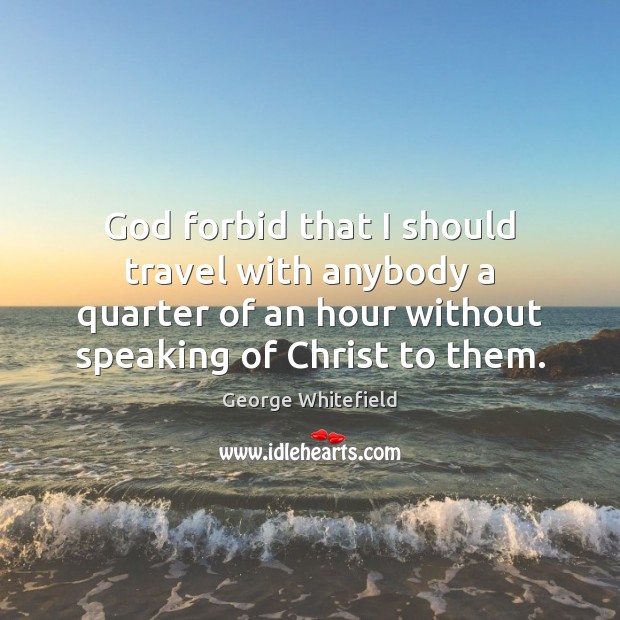 God forbid that I should travel with anybody a quarter of an George Whitefield Picture Quote