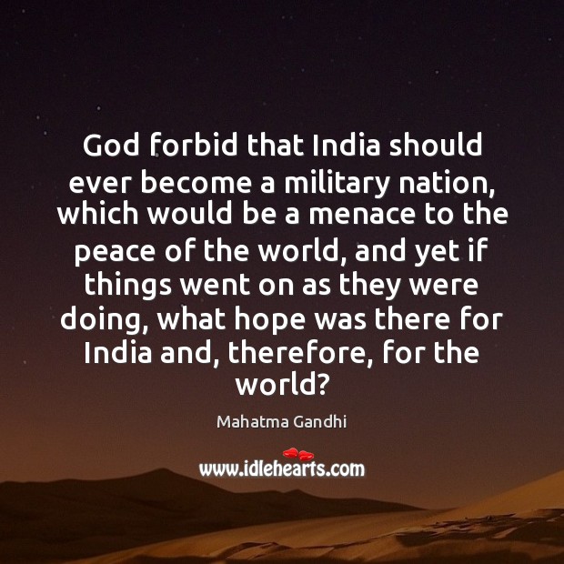 God forbid that India should ever become a military nation, which would 
