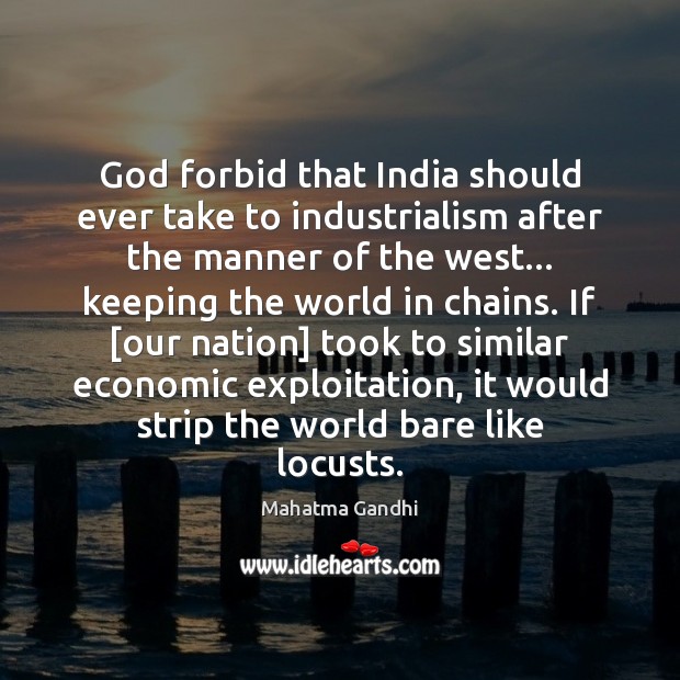 God forbid that India should ever take to industrialism after the manner Image