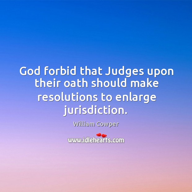 God forbid that Judges upon their oath should make resolutions to enlarge jurisdiction. Image