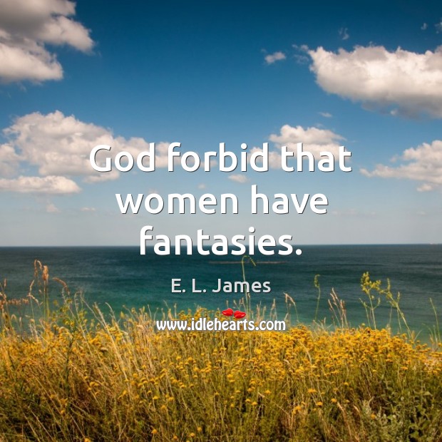 God forbid that women have fantasies. E. L. James Picture Quote