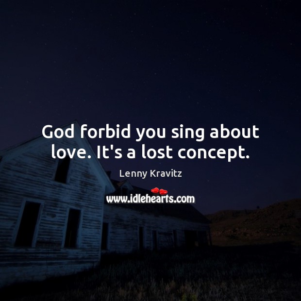God forbid you sing about love. It’s a lost concept. Lenny Kravitz Picture Quote