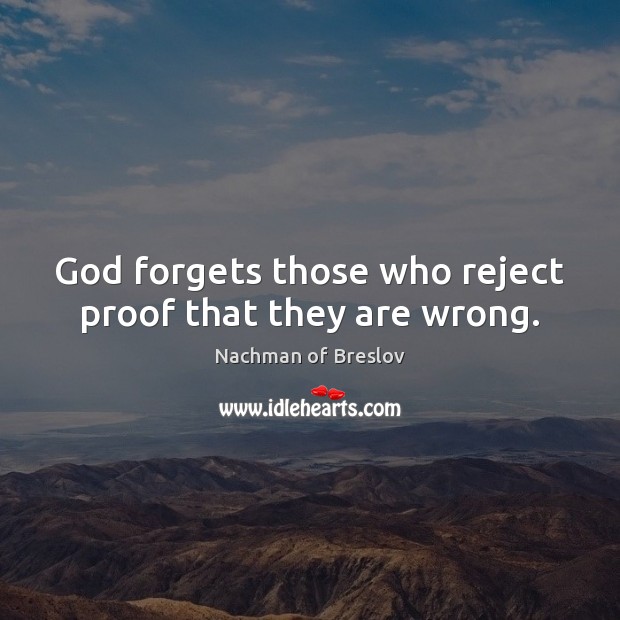 God forgets those who reject proof that they are wrong. Nachman of Breslov Picture Quote