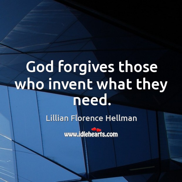 God forgives those who invent what they need. Lillian Florence Hellman Picture Quote