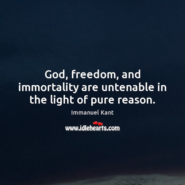 God, freedom, and immortality are untenable in the light of pure reason. Image