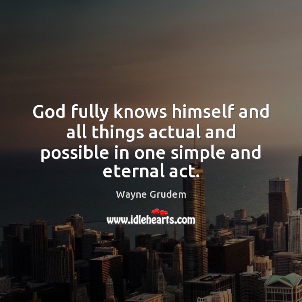 God fully knows himself and all things actual and possible in one simple and eternal act. Wayne Grudem Picture Quote