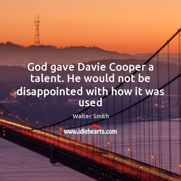 God gave Davie Cooper a talent. He would not be disappointed with how it was used Walter Smith Picture Quote