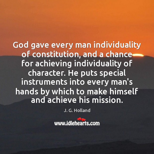 God gave every man individuality of constitution, and a chance for achieving J. G. Holland Picture Quote