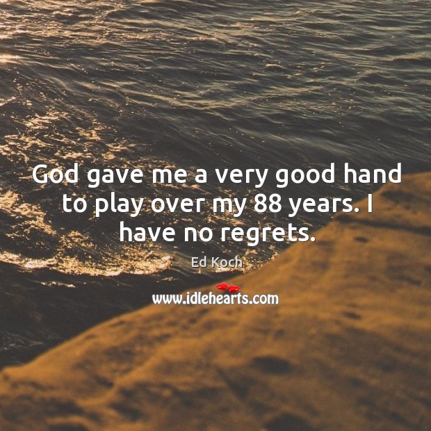 God gave me a very good hand to play over my 88 years. I have no regrets. Image