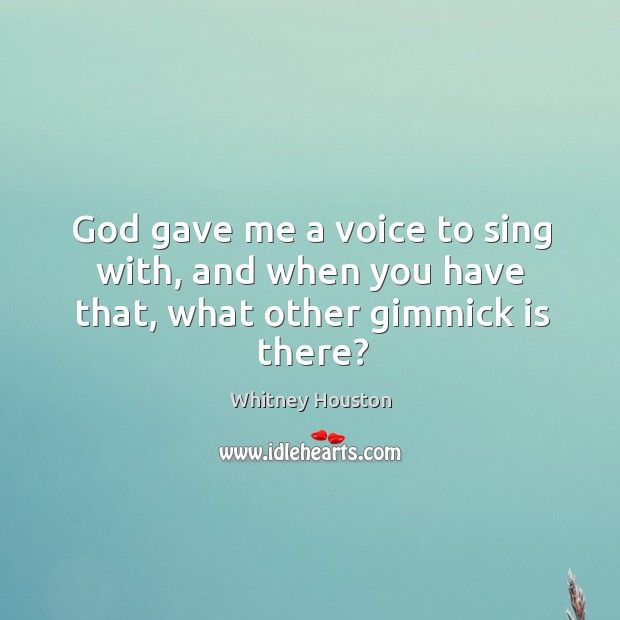 God gave me a voice to sing with, and when you have that, what other gimmick is there? Image