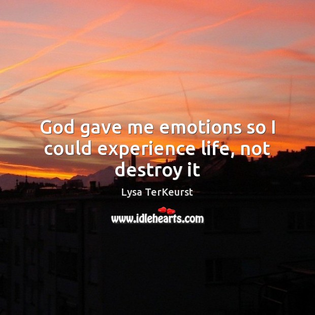 God gave me emotions so I could experience life, not destroy it Lysa TerKeurst Picture Quote