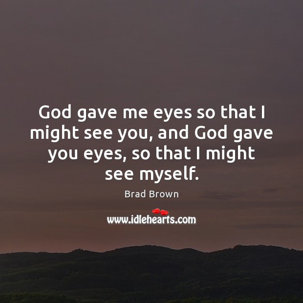 God gave me eyes so that I might see you, and God Image
