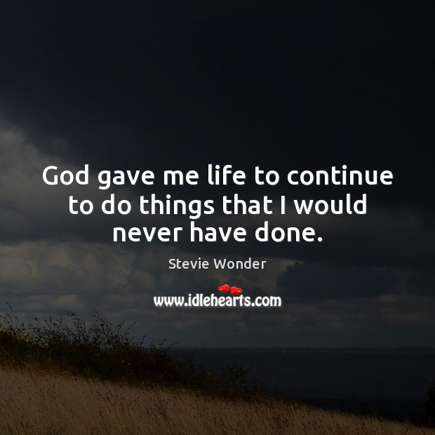 God gave me life to continue to do things that I would never have done. Stevie Wonder Picture Quote