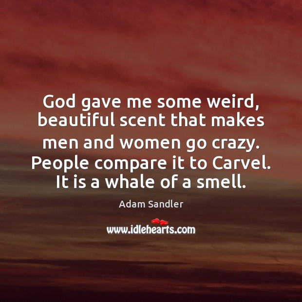 God gave me some weird, beautiful scent that makes men and women Adam Sandler Picture Quote