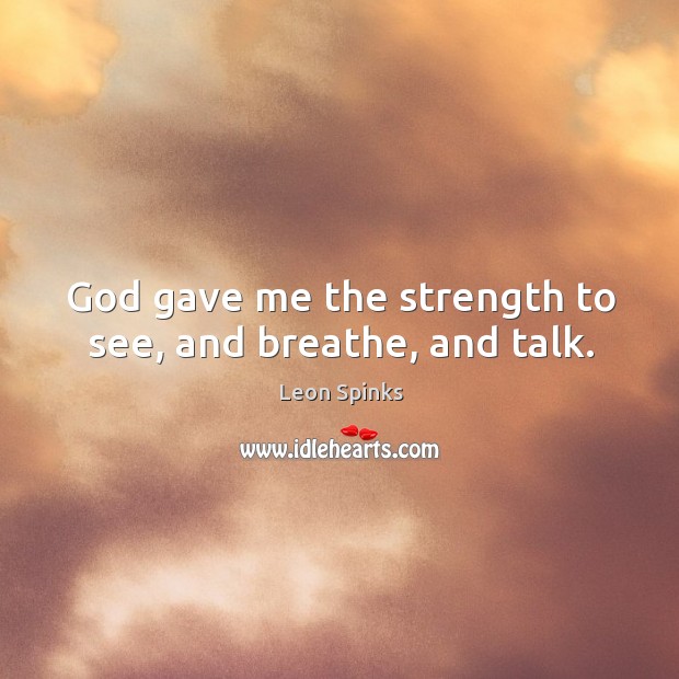 God gave me the strength to see, and breathe, and talk. Leon Spinks Picture Quote