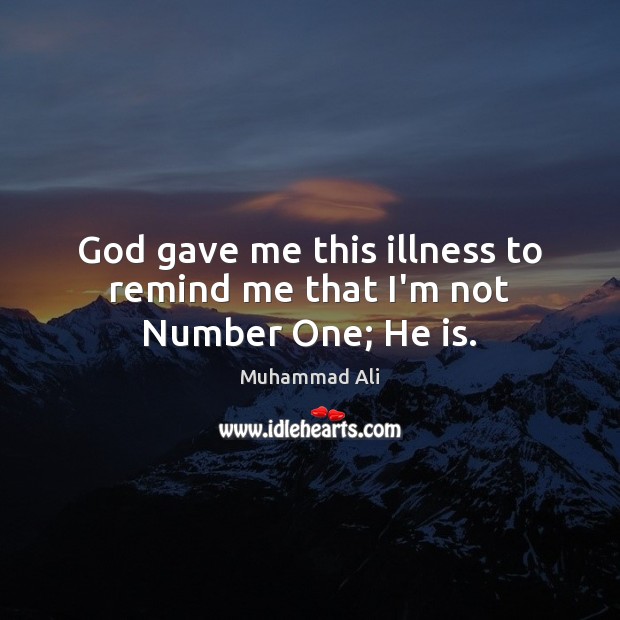 God gave me this illness to remind me that I’m not Number One; He is. Image