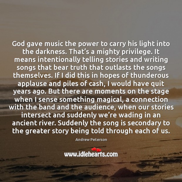 God gave music the power to carry his light into the darkness. Andrew Peterson Picture Quote
