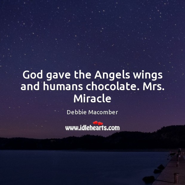 God gave the Angels wings and humans chocolate. Mrs. Miracle Image