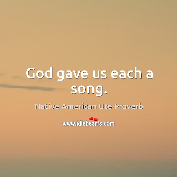 God gave us each a song. Native American Ute Proverbs Image