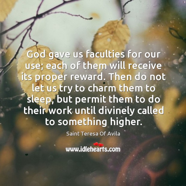 God gave us faculties for our use; each of them will receive its proper reward. Saint Teresa Of Avila Picture Quote