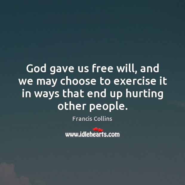 God gave us free will, and we may choose to exercise it Francis Collins Picture Quote