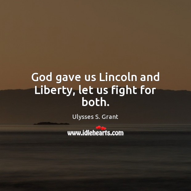 God gave us Lincoln and Liberty, let us fight for both. Ulysses S. Grant Picture Quote