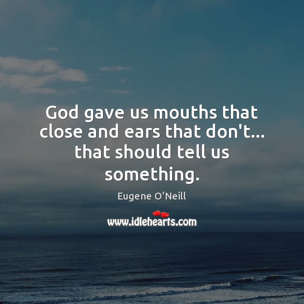 God gave us mouths that close and ears that don’t… that should tell us something. Eugene O’Neill Picture Quote
