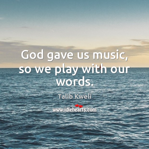 God gave us music, so we play with our words. Image