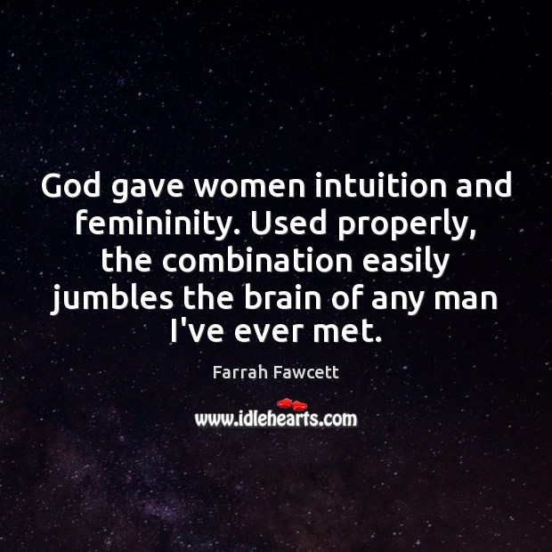 God gave women intuition and femininity. Used properly, the combination easily jumbles Farrah Fawcett Picture Quote