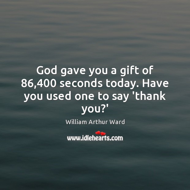 God gave you a gift of 86,400 seconds today. Have you used one to say ‘thank you?’ William Arthur Ward Picture Quote
