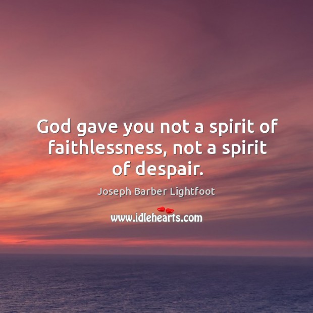 God gave you not a spirit of faithlessness, not a spirit of despair. Joseph Barber Lightfoot Picture Quote