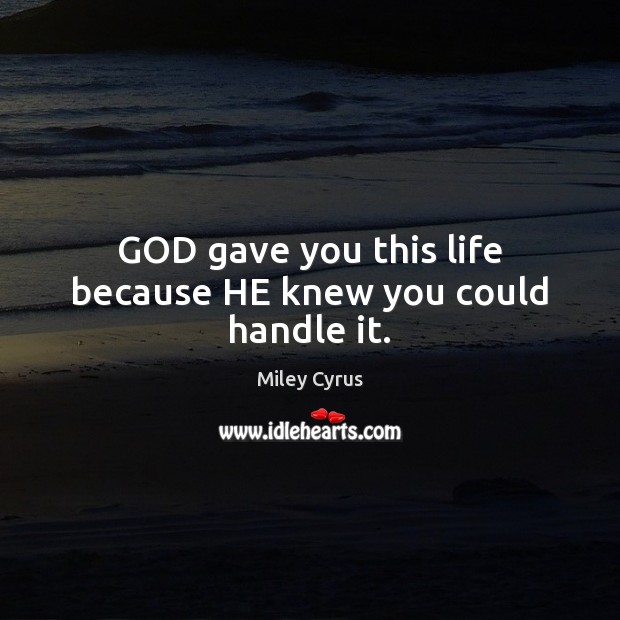 GOD gave you this life because HE knew you could handle it. Miley Cyrus Picture Quote