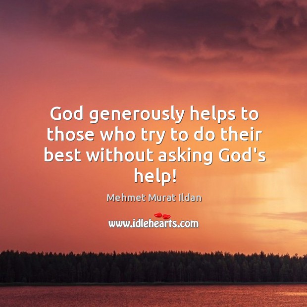 God generously helps to those who try to do their best without asking God’s help! 