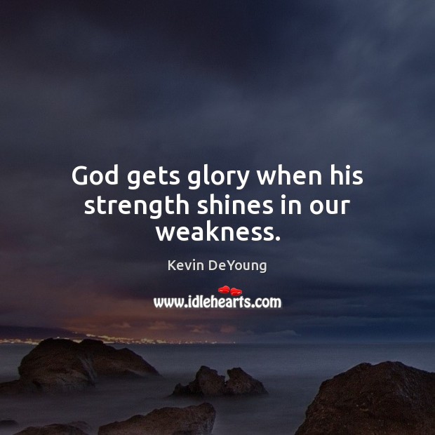 God gets glory when his strength shines in our weakness. Kevin DeYoung Picture Quote