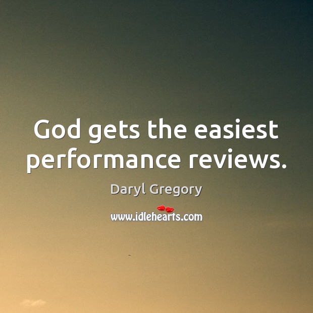 God gets the easiest performance reviews. Daryl Gregory Picture Quote
