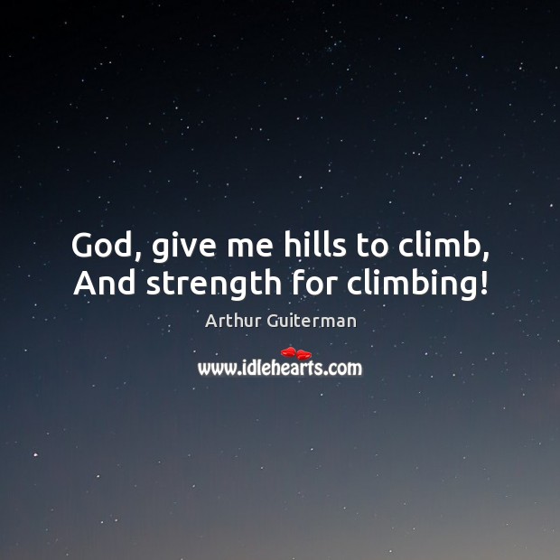 God, give me hills to climb, And strength for climbing! Arthur Guiterman Picture Quote