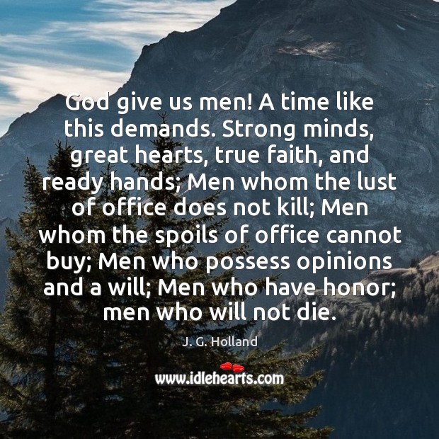 God give us men! A time like this demands. Strong minds, great J. G. Holland Picture Quote