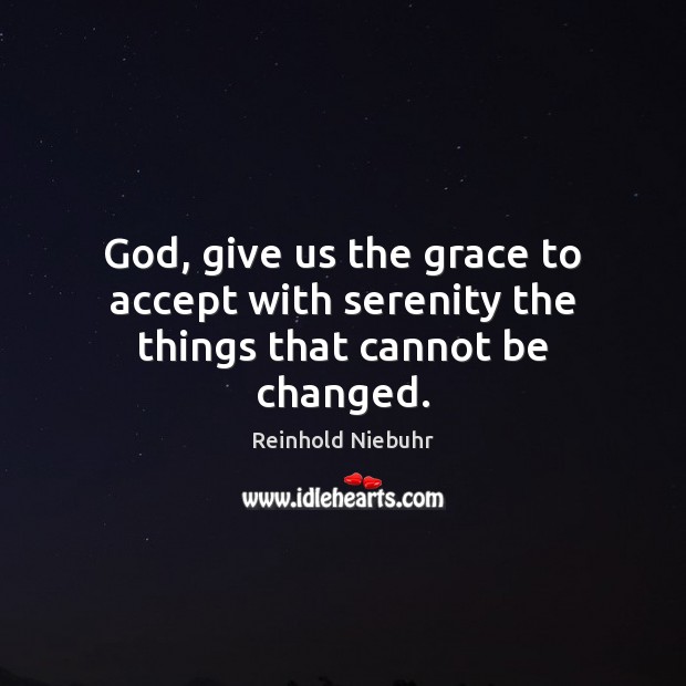 God, give us the grace to accept with serenity the things that cannot be changed. Reinhold Niebuhr Picture Quote