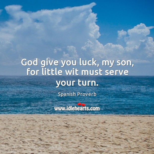 God give you luck, my son, for little wit must serve your turn. Spanish Proverbs Image