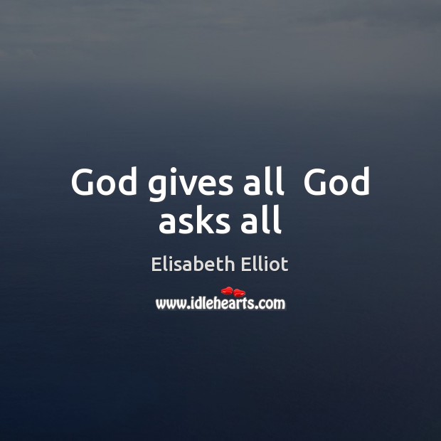 God gives all  God asks all Elisabeth Elliot Picture Quote