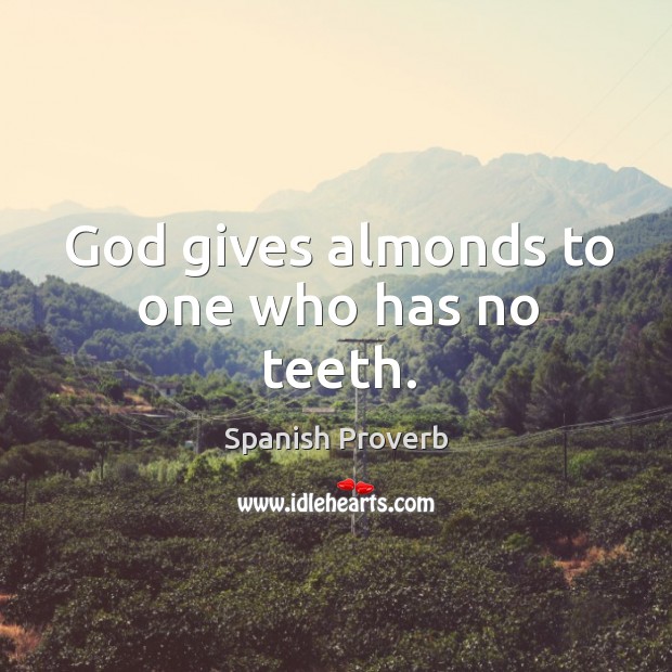 God gives almonds to one who has no teeth. Image