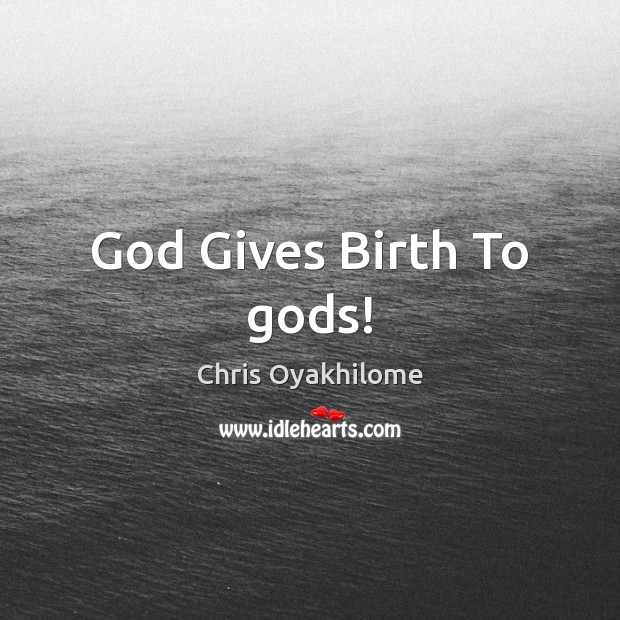 God Gives Birth To Gods! Chris Oyakhilome Picture Quote