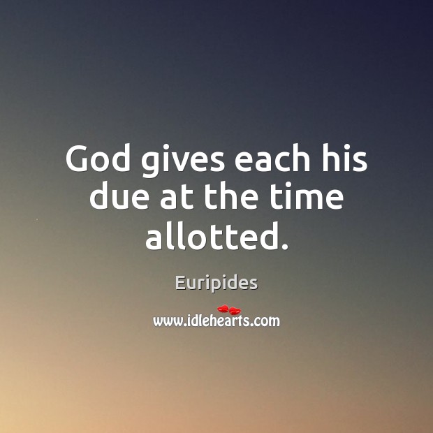 God gives each his due at the time allotted. Euripides Picture Quote